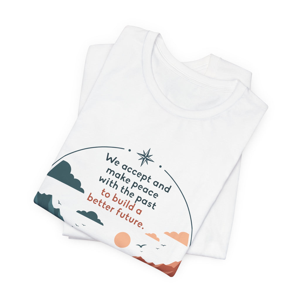 We Accept and Make Peace with the Past T-Shirt | Inspirational Quote Tee