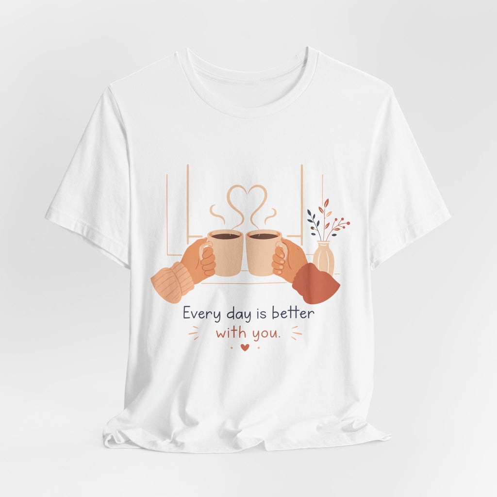 Every Day Is Better With You Romantic Coffee T-Shirt