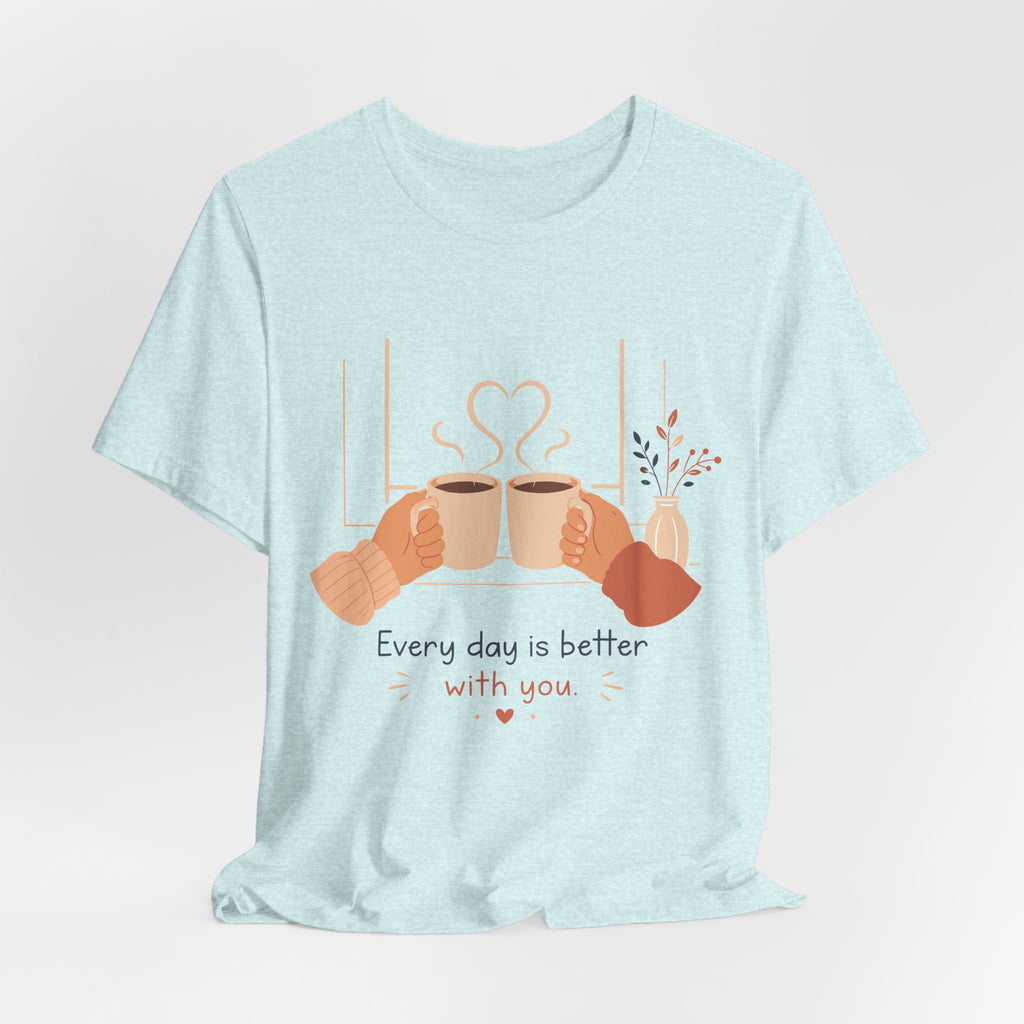 Every Day Is Better With You Romantic Coffee T-Shirt